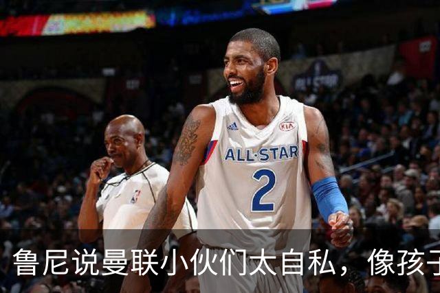 鲁尼说曼联小伙们太自私，像孩子一样只顾自己玩的好吗？
